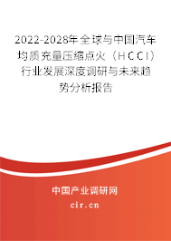 2022-2028年全球與中國汽車均質充量壓縮點火（HCCI）行業發展深度調研與未來趨勢分析報告