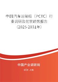 中國汽車運輸船（PCTC）行業調研及前景趨勢報告（2025-2031年）