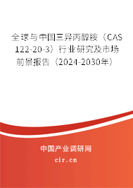 全球與中國三異丙醇胺（CAS 122-20-3）行業研究及市場前景報告（2024-2030年）