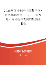 2025年版全球與中國(guó)數(shù)字化X射線攝影系統(tǒng)（DR）市場(chǎng)專題研究分析與發(fā)展前景預(yù)測(cè)報(bào)告