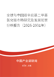 全球與中國雙辛烷基二甲基氯化銨市場研究及發展前景分析報告（2026-2031年）