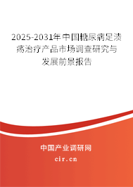 2025-2031年中國糖尿病足潰瘍治療產品市場調查研究與發展前景報告