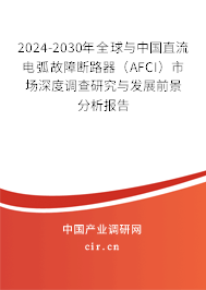 2024-2030年全球與中國直流電弧故障斷路器（AFCI）市場深度調查研究與發展前景分析報告