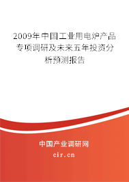 2009年中國工業(yè)用電爐產(chǎn)品專項(xiàng)調(diào)研及未來五年投資分析預(yù)測報(bào)告