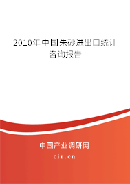 2010年中國(guó)朱砂進(jìn)出口統(tǒng)計(jì)咨詢(xún)報(bào)告