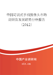 中國可調(diào)式手機(jī)攝像頭市場(chǎng)調(diào)研及發(fā)展趨勢(shì)分析報(bào)告（2012）