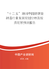 “十二五”期間中國鑄鐵管制造行業發展規劃分析及投資前景預測報告