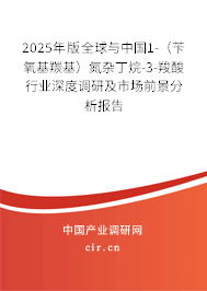 2025年版全球與中國1-（芐氧基羰基）氮雜丁烷-3-羧酸行業深度調研及市場前景分析報告