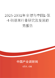 2025-2031年全球與中國1-氯-4-硝基苯行業研究及發展趨勢報告