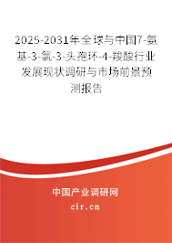 2025-2031年全球與中國7-氨基-3-氯-3-頭孢環-4-羧酸行業發展現狀調研與市場前景預測報告