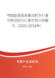 中國(guó)氨基酸表面活性劑行業(yè)市場(chǎng)調(diào)研與行業(yè)前景分析報(bào)告（2025-2031年）