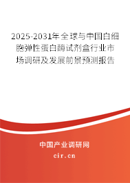 2025-2031年全球與中國白細(xì)胞彈性蛋白酶試劑盒行業(yè)市場調(diào)研及發(fā)展前景預(yù)測報告