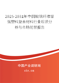2025-2031年中國玻璃纖維增強塑料復合材料行業現狀分析與市場前景報告