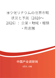 ヨウ化リチウムの世界市場狀況と予測（2020～2026）：企業·地域·種類·用途別