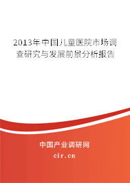 2013年中國兒童醫院市場調查研究與發展前景分析報告