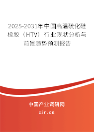 2025-2031年中國高溫硫化硅橡膠（HTV）行業現狀分析與前景趨勢預測報告