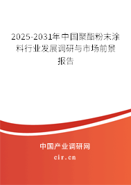 2025-2031年中國聚酯粉末涂料行業發展調研與市場前景報告
