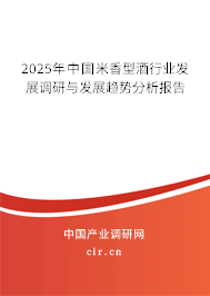 2025年中國米香型酒行業發展調研與發展趨勢分析報告