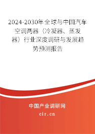 2024-2030年全球與中國汽車空調兩器（冷凝器、蒸發器）行業深度調研與發展趨勢預測報告