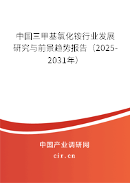 中國三甲基氯化銨行業發展研究與前景趨勢報告（2025-2031年）