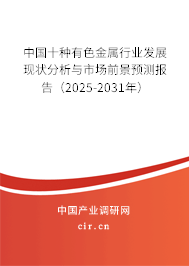 中國十種有色金屬行業發展現狀分析與市場前景預測報告（2025-2031年）