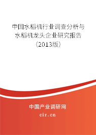 中國水稻機行業調查分析與水稻機龍頭企業研究報告（2013版）