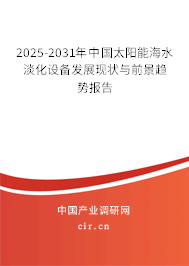 2025-2031年中國太陽能海水淡化設備發展現狀與前景趨勢報告