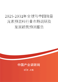 2025-2031年全球與中國微量元素預混料行業市場調研及發展趨勢預測報告