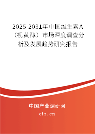 2025-2031年中國維生素A（視黃醇）市場深度調查分析及發展趨勢研究報告
