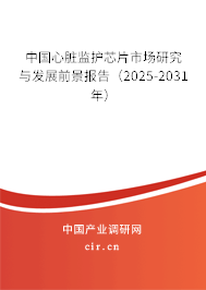 中國心臟監護芯片市場研究與發展前景報告（2025-2031年）