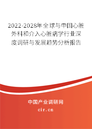 2022-2028年全球與中國心臟外科和介入心臟病學行業深度調研與發展趨勢分析報告