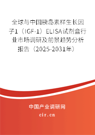 全球與中國胰島素樣生長因子1（IGF-1）ELISA試劑盒行業市場調研及前景趨勢分析報告（2025-2031年）