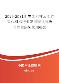 2025-2031年中國營林及木竹采伐機械行業發展現狀分析與前景趨勢預測報告