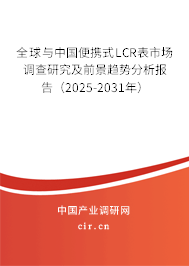 全球與中國便攜式LCR表市場調查研究及前景趨勢分析報告（2025-2031年）