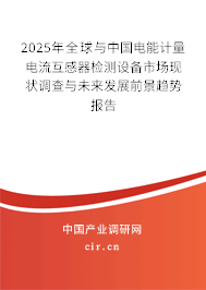 2025年全球與中國電能計量電流互感器檢測設備市場現狀調查與未來發展前景趨勢報告