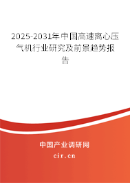 2025-2031年中國高速離心壓氣機行業研究及前景趨勢報告