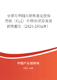 全球與中國共聚焦激光顯微內鏡（CLE）市場現狀及發展趨勢報告（2025-2031年）