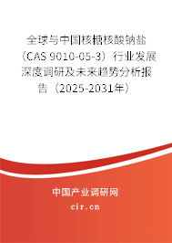 全球與中國核糖核酸鈉鹽（CAS 9010-05-3）行業發展深度調研及未來趨勢分析報告（2025-2031年）