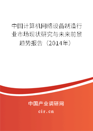 中國計算機網絡設備制造行業市場現狀研究與未來前景趨勢報告（2014年）