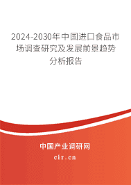 2024-2030年中國進(jìn)口食品市場調(diào)查研究及發(fā)展前景趨勢分析報告