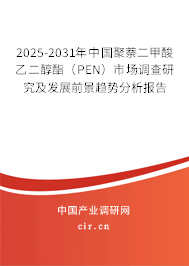 2025-2031年中國聚萘二甲酸乙二醇酯（PEN）市場調查研究及發展前景趨勢分析報告