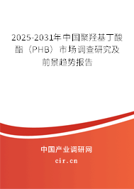 2025-2031年中國聚羥基丁酸酯（PHB）市場調查研究及前景趨勢報告