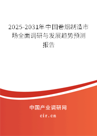 2025-2031年中國卷煙制造市場全面調研與發展趨勢預測報告