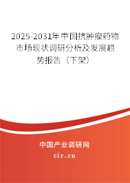 2025-2031年中國抗腫瘤藥物市場現狀調研分析及發展趨勢報告（下架）
