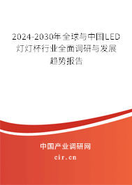 2024-2030年全球與中國LED燈燈杯行業全面調研與發展趨勢報告