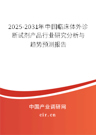 2025-2031年中國臨床體外診斷試劑產(chǎn)品行業(yè)研究分析與趨勢預(yù)測報(bào)告