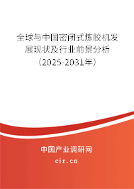 全球與中國密閉式煉膠機發展現狀及行業前景分析（2025-2031年）