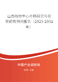 山西購物中心市場研究與前景趨勢預測報告（2025-2031年）