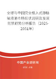 全球與中國完全植入式靜脈輸液港市場現狀調研及發展前景趨勢分析報告（2025-2031年）