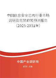中國信息安全芯片行業市場調研及前景趨勢預測報告（2025-2031年）